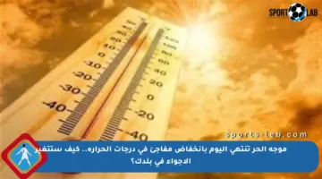 موجة الحر تنتهي اليوم بانخفاض مفاجئ في درجات الحرارة.. كيف ستتغير الأجواء في بلدك؟